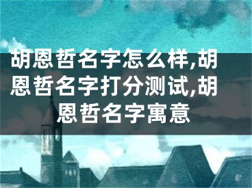 胡恩哲名字怎么样,胡恩哲名字打分测试,胡恩哲名字寓意