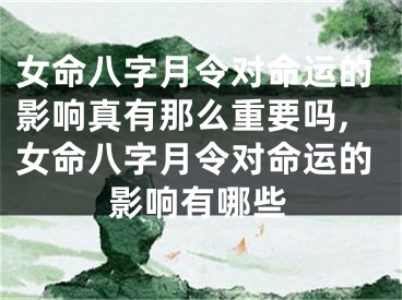 女命八字月令对命运的影响真有那么重要吗,女命八字月令对命运的影响有哪些