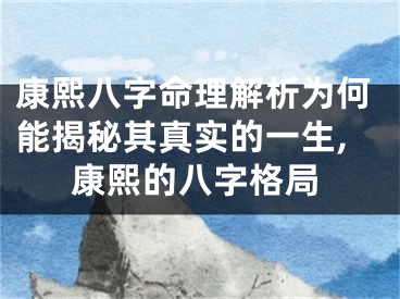 康熙八字命理解析为何能揭秘其真实的一生,康熙的八字格局