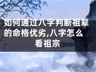 如何通过八字判断祖辈的命格优劣,八字怎么看祖宗