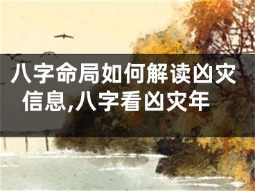 八字命局如何解读凶灾信息,八字看凶灾年