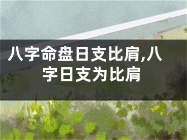 八字命盘日支比肩,八字日支为比肩