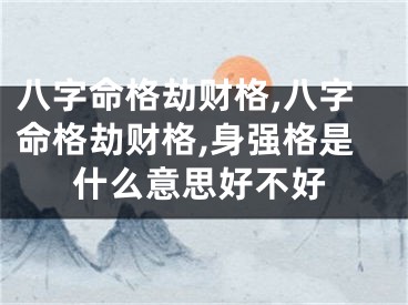 八字命格劫财格,八字命格劫财格,身强格是什么意思好不好