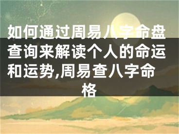 如何通过周易八字命盘查询来解读个人的命运和运势,周易查八字命格