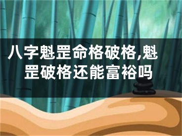 八字魁罡命格破格,魁罡破格还能富裕吗