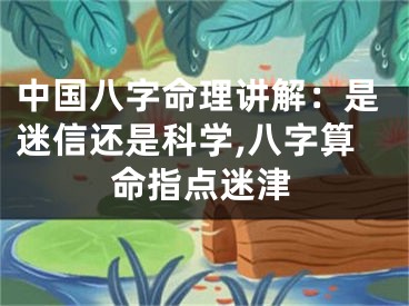 中国八字命理讲解：是迷信还是科学,八字算命指点迷津