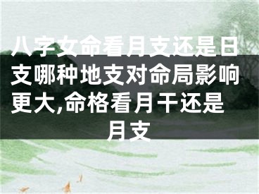 八字女命看月支还是日支哪种地支对命局影响更大,命格看月干还是月支