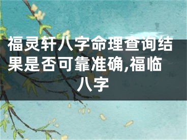 福灵轩八字命理查询结果是否可靠准确,福临八字
