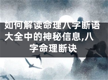 如何解读命理八字断语大全中的神秘信息,八字命理断诀