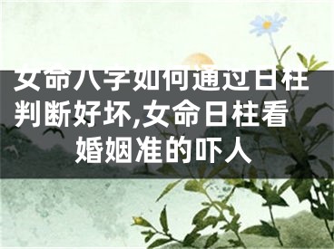 女命八字如何通过日柱判断好坏,女命日柱看婚姻准的吓人