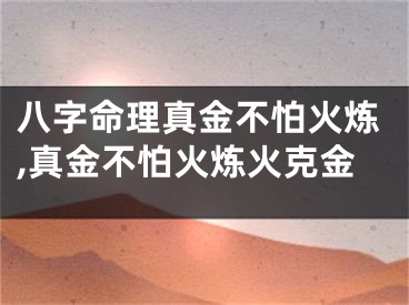 八字命理真金不怕火炼,真金不怕火炼火克金