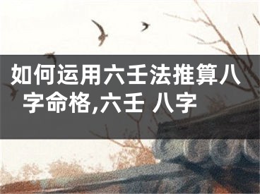 如何运用六壬法推算八字命格,六壬 八字