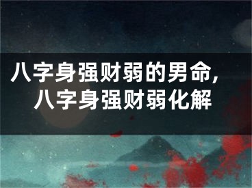 八字身强财弱的男命,八字身强财弱化解