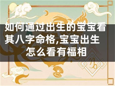 如何通过出生的宝宝看其八字命格,宝宝出生怎么看有福相