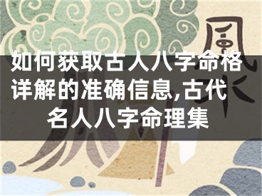 如何获取古人八字命格详解的准确信息,古代名人八字命理集