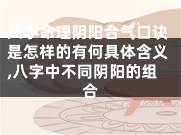 八字命理阴阳合气口诀是怎样的有何具体含义,八字中不同阴阳的组合