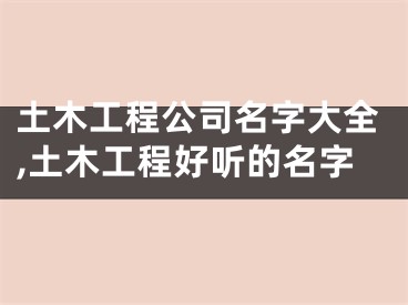 土木工程公司名字大全,土木工程好听的名字