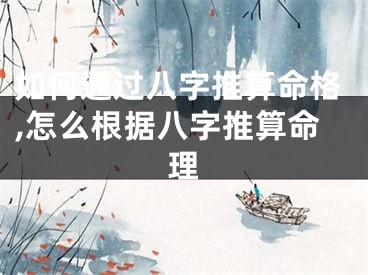如何通过八字推算命格,怎么根据八字推算命理