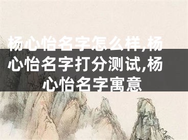 杨心怡名字怎么样,杨心怡名字打分测试,杨心怡名字寓意