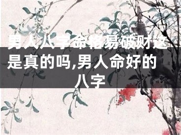 男人八字命格易破财这是真的吗,男人命好的八字