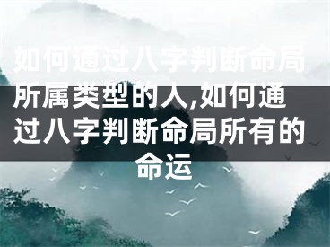 如何通过八字判断命局所属类型的人,如何通过八字判断命局所有的命运