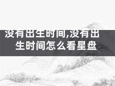 没有出生时间,没有出生时间怎么看星盘