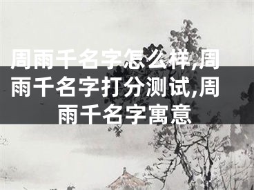 周雨千名字怎么样,周雨千名字打分测试,周雨千名字寓意