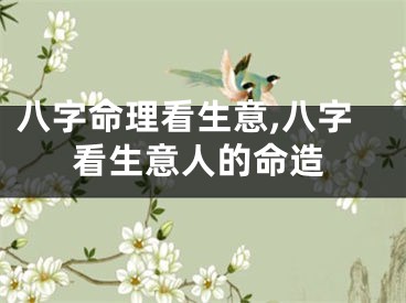 八字命理看生意,八字看生意人的命造