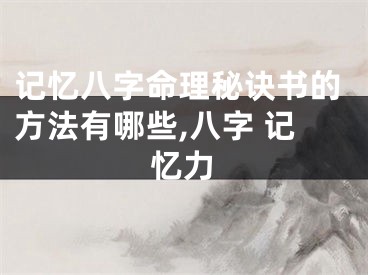 记忆八字命理秘诀书的方法有哪些,八字 记忆力