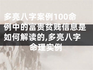 多亮八字案例100命例中的富贵贫贱信息是如何解读的,多亮八字命理实例