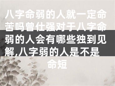 八字命弱的人就一定命苦吗曾仕强对于八字命弱的人会有哪些独到见解,八字弱的人是不是命短