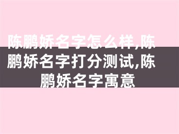 陈鹏娇名字怎么样,陈鹏娇名字打分测试,陈鹏娇名字寓意