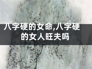 八字硬的女命,八字硬的女人旺夫吗