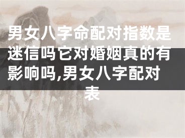 男女八字命配对指数是迷信吗它对婚姻真的有影响吗,男女八字配对表