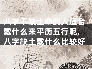 八字不缺土命的人适合戴什么来平衡五行呢,八字缺土戴什么比较好