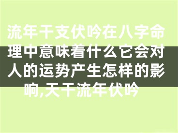 流年干支伏吟在八字命理中意味着什么它会对人的运势产生怎样的影响,天干流年伏吟