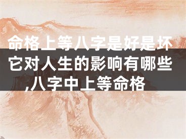 命格上等八字是好是坏它对人生的影响有哪些,八字中上等命格