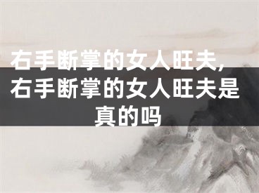 右手断掌的女人旺夫,右手断掌的女人旺夫是真的吗