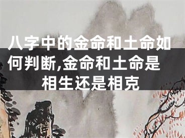 八字中的金命和土命如何判断,金命和土命是相生还是相克