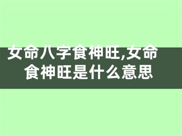 女命八字食神旺,女命食神旺是什么意思