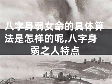 八字身弱女命的具体算法是怎样的呢,八字身弱之人特点