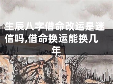 生辰八字借命改运是迷信吗,借命换运能换几年
