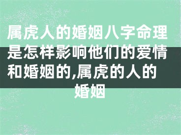 属虎人的婚姻八字命理是怎样影响他们的爱情和婚姻的,属虎的人的婚姻