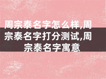 周宗泰名字怎么样,周宗泰名字打分测试,周宗泰名字寓意