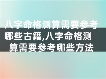 八字命格测算需要参考哪些古籍,八字命格测算需要参考哪些方法