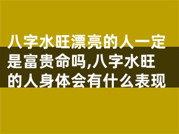 八字水旺漂亮的人一定是富贵命吗,八字水旺的人身体会有什么表现