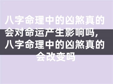 八字命理中的凶煞真的会对命运产生影响吗,八字命理中的凶煞真的会改变吗