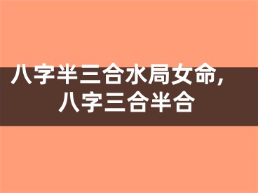 八字半三合水局女命,八字三合半合