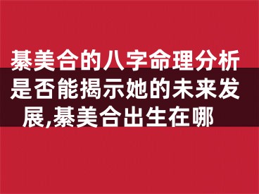 綦美合的八字命理分析是否能揭示她的未来发展,綦美合出生在哪