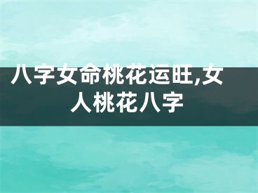 八字女命桃花运旺,女人桃花八字
